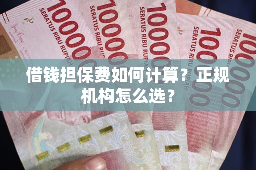 北京借钱担保费如何计算？正规机构怎么选？