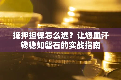 北京抵押担保怎么选？让您血汗钱稳如磐石的实战指南