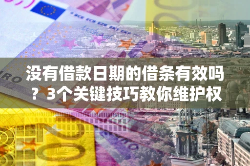 北京没有借款日期的借条有效吗？3个关键技巧教你维护权益