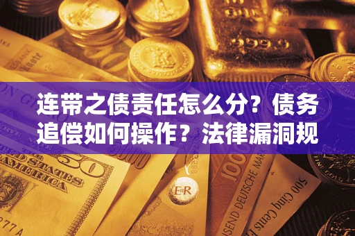 北京连带之债责任怎么分？债务追偿如何操作？法律漏洞规避指南