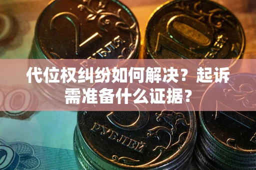 北京代位权纠纷如何解决？起诉需准备什么证据？