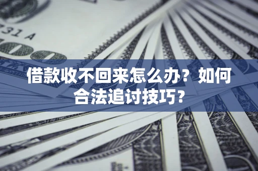 北京借款收不回来怎么办？如何合法追讨技巧？