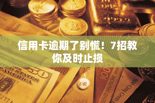 北京信用卡逾期了别慌！7招教你及时止损