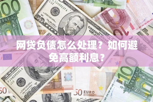 北京网贷负债怎么处理？如何避免高额利息？