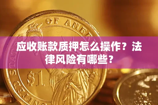 北京应收账款质押怎么操作？法律风险有哪些？