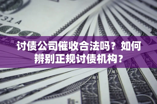 北京讨债公司催收合法吗？如何辨别正规讨债机构？