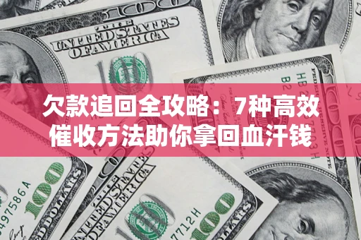 北京欠款追回全攻略：7种高效催收方法助你拿回血汗钱
