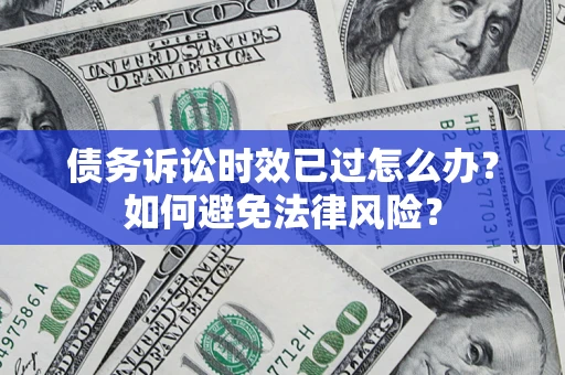 北京债务诉讼时效已过怎么办？如何避免法律风险？