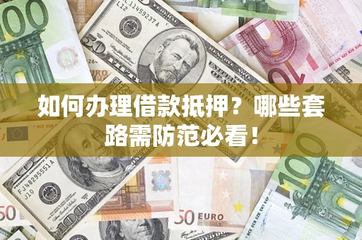 北京如何办理借款抵押？哪些套路需防范必看！