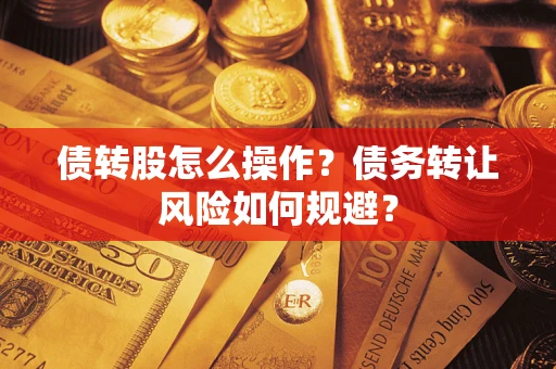 北京债转股怎么操作？债务转让风险如何规避？