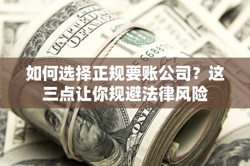 北京如何选择正规要账公司？这三点让你规避法律风险