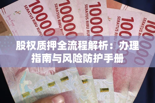 北京股权质押全流程解析：办理指南与风险防护手册