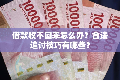 北京借款收不回来怎么办？合法追讨技巧有哪些？