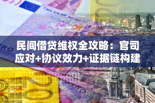 北京民间借贷维权全攻略：官司应对+协议效力+证据链构建指南