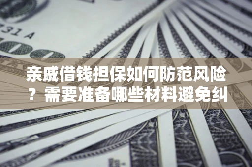 北京亲戚借钱担保如何防范风险？需要准备哪些材料避免纠纷？