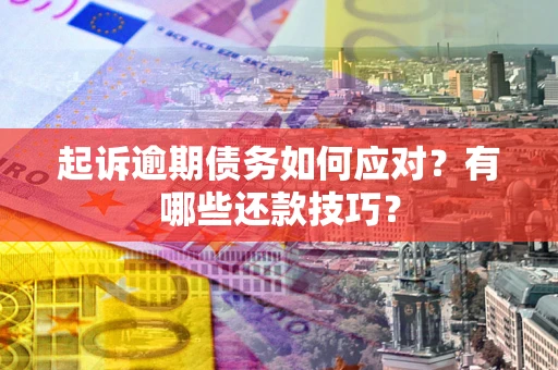 北京起诉逾期债务如何应对？有哪些还款技巧？