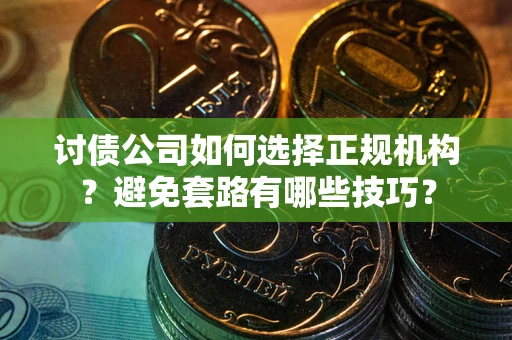 北京讨债公司如何选择正规机构？避免套路有哪些技巧？