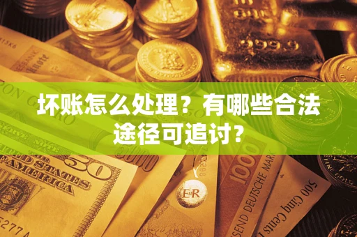 北京坏账怎么处理？有哪些合法途径可追讨？