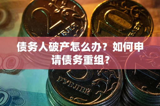 北京债务人破产怎么办？如何申请债务重组？