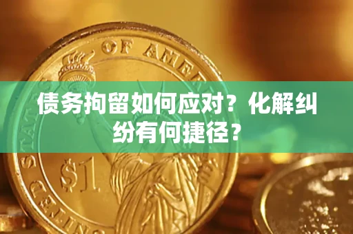 北京债务拘留如何应对？化解纠纷有何捷径？