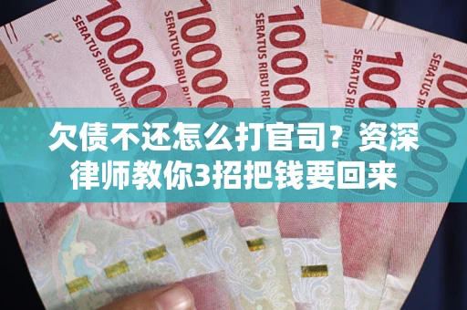 北京欠债不还怎么打官司？资深律师教你3招把钱要回来