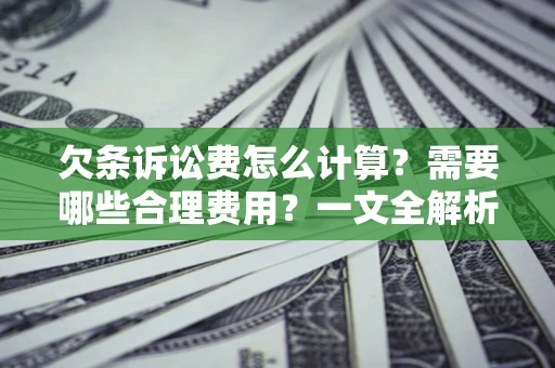 北京欠条诉讼费怎么计算？需要哪些合理费用？一文全解析