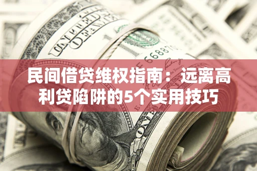 北京民间借贷维权指南：远离高利贷陷阱的5个实用技巧