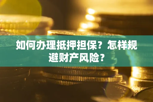 北京如何办理抵押担保？怎样规避财产风险？