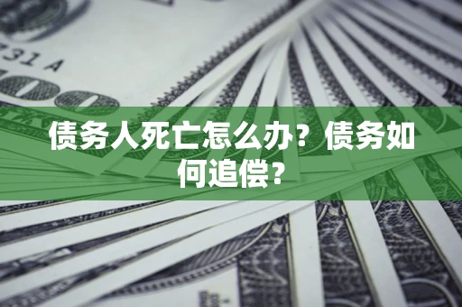 北京债务人死亡怎么办？债务如何追偿？