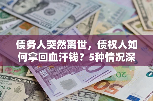 北京债务人突然离世，债权人如何拿回血汗钱？5种情况深度解析