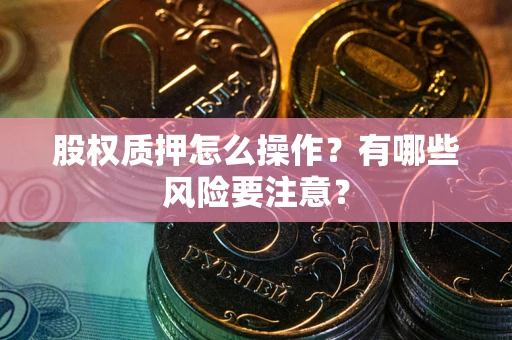 北京股权质押怎么操作？有哪些风险要注意？