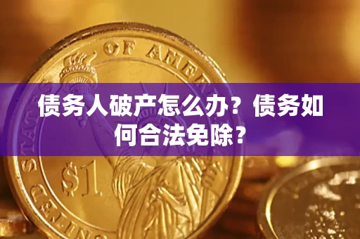 北京债务人破产怎么办？债务如何合法免除？