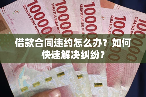 北京借款合同违约怎么办？如何快速解决纠纷？