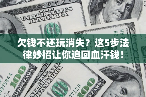 北京欠钱不还玩消失？这5步法律妙招让你追回血汗钱！