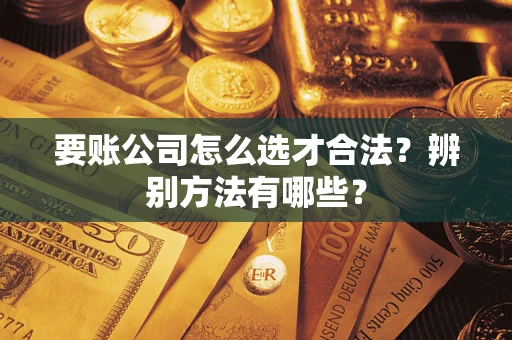 北京要账公司怎么选才合法？辨别方法有哪些？