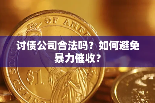 北京讨债公司合法吗？如何避免暴力催收？