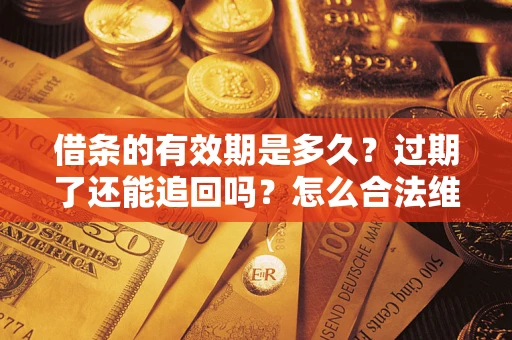 北京借条的有效期是多久？过期了还能追回吗？怎么合法维权？