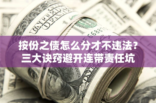 北京按份之债怎么分才不违法？三大诀窍避开连带责任坑