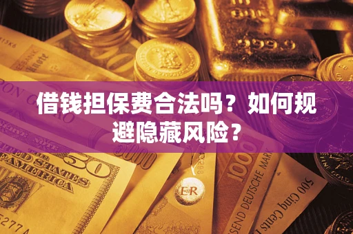 北京借钱担保费合法吗？如何规避隐藏风险？