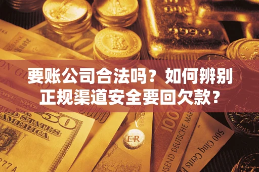 北京要账公司合法吗？如何辨别正规渠道安全要回欠款？