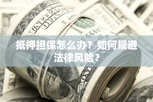 北京抵押担保怎么办？如何规避法律风险？