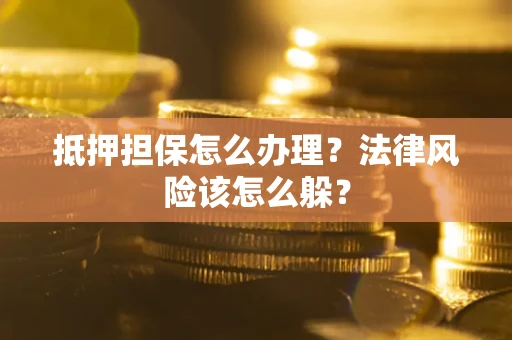 北京抵押担保怎么办理？法律风险该怎么躲？