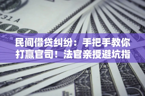 北京民间借贷纠纷：手把手教你打赢官司！法官亲授避坑指南