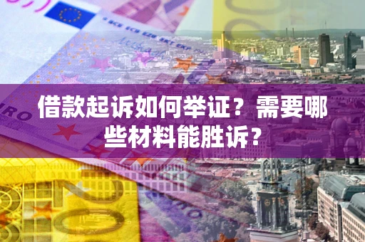 北京借款起诉如何举证？需要哪些材料能胜诉？