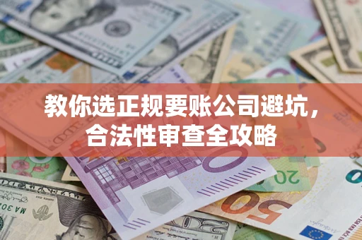 北京教你选正规要账公司避坑，合法性审查全攻略