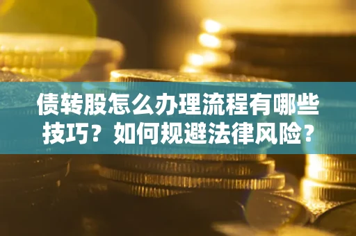 北京债转股怎么办理流程有哪些技巧？如何规避法律风险？