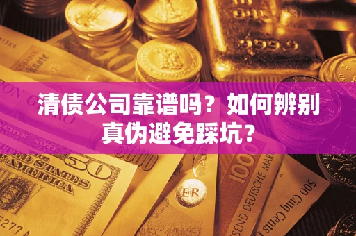 北京清债公司靠谱吗？如何辨别真伪避免踩坑？