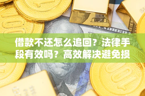北京借款不还怎么追回？法律手段有效吗？高效解决避免损失