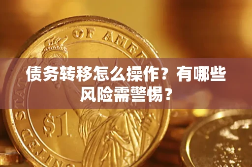 北京债务转移怎么操作？有哪些风险需警惕？