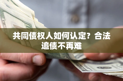 北京共同债权人如何认定？合法追债不再难